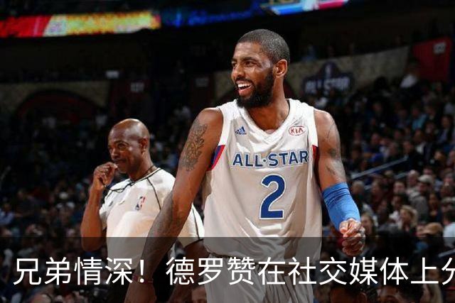兄弟情深！德罗赞在社交媒体上分享与阿努诺比的合影