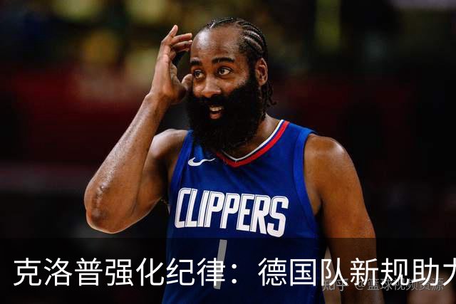 克洛普强化纪律：德国队新规助力团队凝聚力