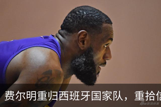 费尔明重归西班牙国家队，重拾信心迎接未来挑战